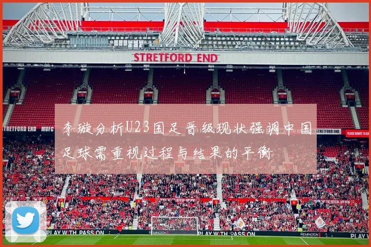 李璇分析U23国足晋级现状强调中国足球需重视过程与结果的平衡
