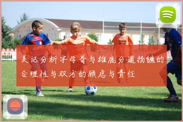 美记分析字母哥与雄鹿分道扬镳的合理性与双方的顾虑与责任