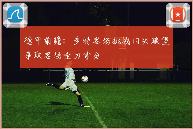 德甲前瞻：多特客场挑战门兴狼堡争取客场全力拿分