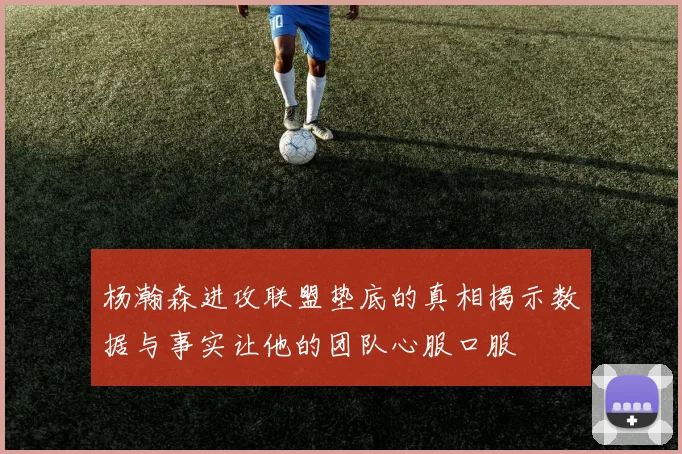 杨瀚森进攻联盟垫底的真相揭示数据与事实让他的团队心服口服
