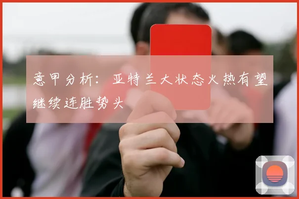 意甲分析：亚特兰大状态火热有望继续连胜势头