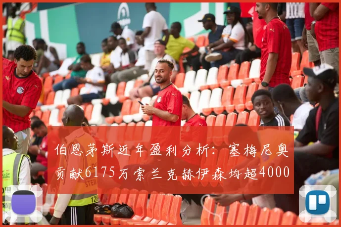 伯恩茅斯近年盈利分析：塞梅尼奥贡献6175万索兰克赫伊森均超4000万