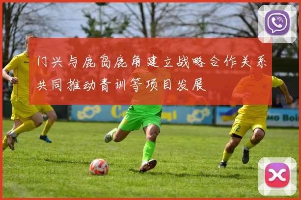 门兴与鹿岛鹿角建立战略合作关系共同推动青训等项目发展